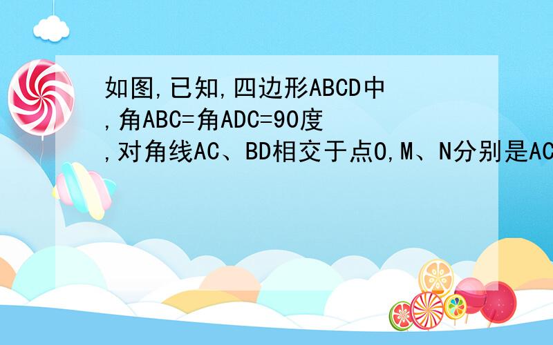 如图,已知,四边形ABCD中,角ABC=角ADC=90度,对角线AC、BD相交于点O,M、N分别是AC、BD的中点