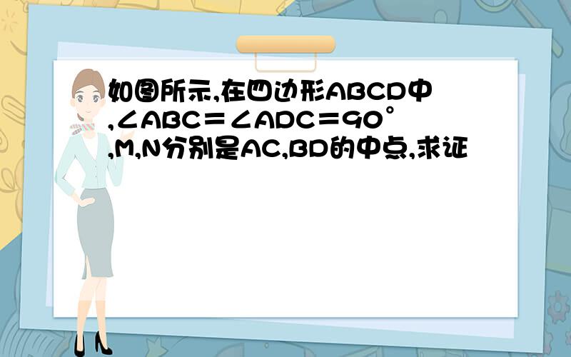 如图所示,在四边形ABCD中,∠ABC＝∠ADC＝90°,M,N分别是AC,BD的中点,求证