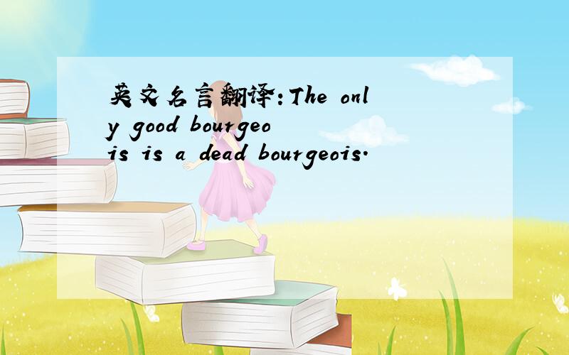 英文名言翻译：The only good bourgeois is a dead bourgeois.