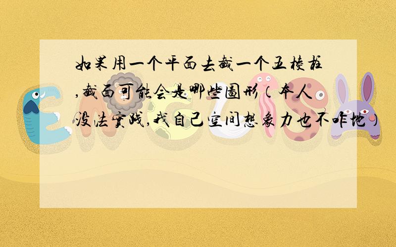 如果用一个平面去截一个五棱柱,截面可能会是哪些图形（本人没法实践,我自己空间想象力也不咋地）