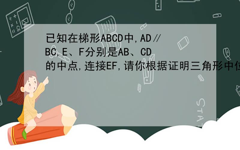 已知在梯形ABCD中,AD∥BC,E、F分别是AB、CD的中点,连接EF,请你根据证明三角形中位线定理方法.gvrdk