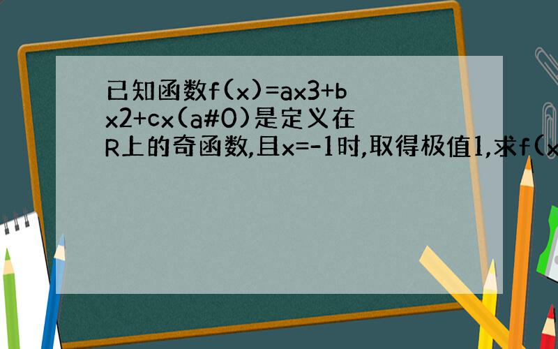 已知函数f(x)=ax3+bx2+cx(a#0)是定义在R上的奇函数,且x=-1时,取得极值1,求f(x)的解析式