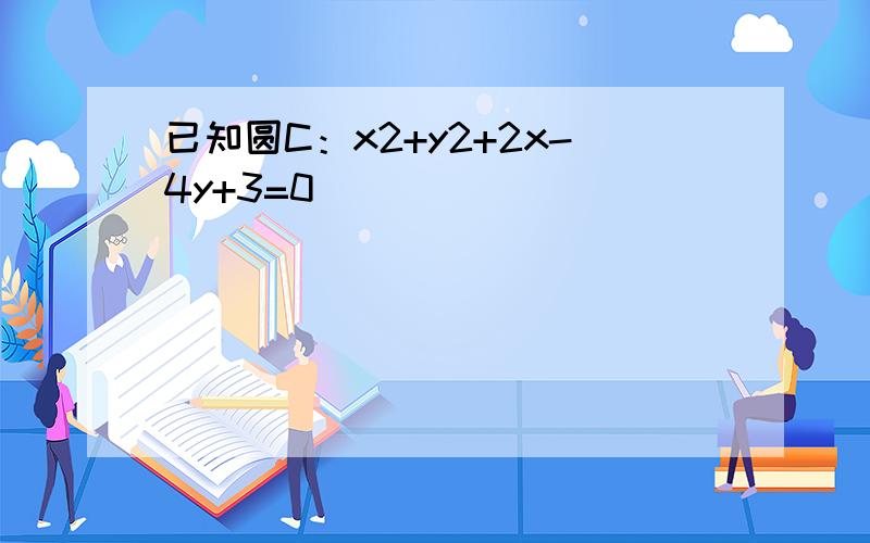 已知圆C：x2+y2+2x-4y+3=0．