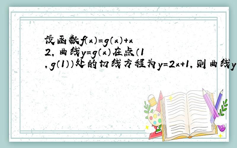 设函数f（x）=g（x）+x2，曲线y=g（x）在点（1，g（1））处的切线方程为y=2x+1，则曲线y=f（x）在点（