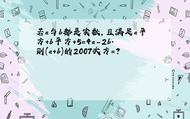 若a与b都是实数,且满足a平方+b平方+5=4a-2b.则(a+b)的2007次方=?