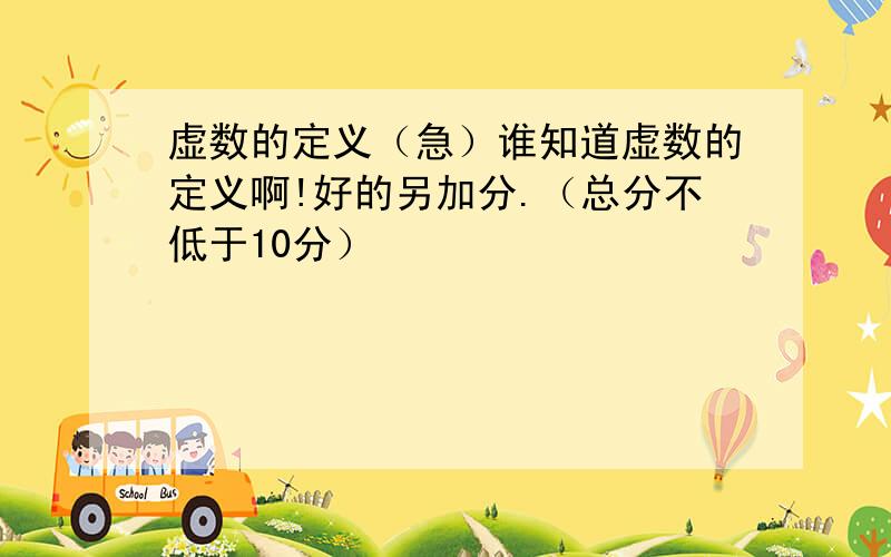 虚数的定义（急）谁知道虚数的定义啊!好的另加分.（总分不低于10分）