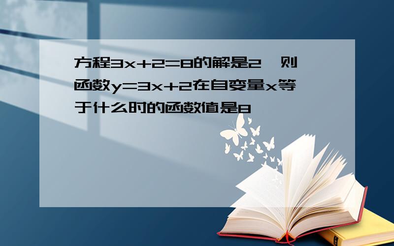 方程3x+2=8的解是2,则函数y=3x+2在自变量x等于什么时的函数值是8