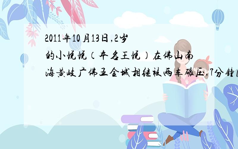 2011年10月13日,2岁的小悦悦（本名王悦）在佛山南海黄岐广佛五金城相继被两车碾压,7分钟内,18名路人路过但都视而