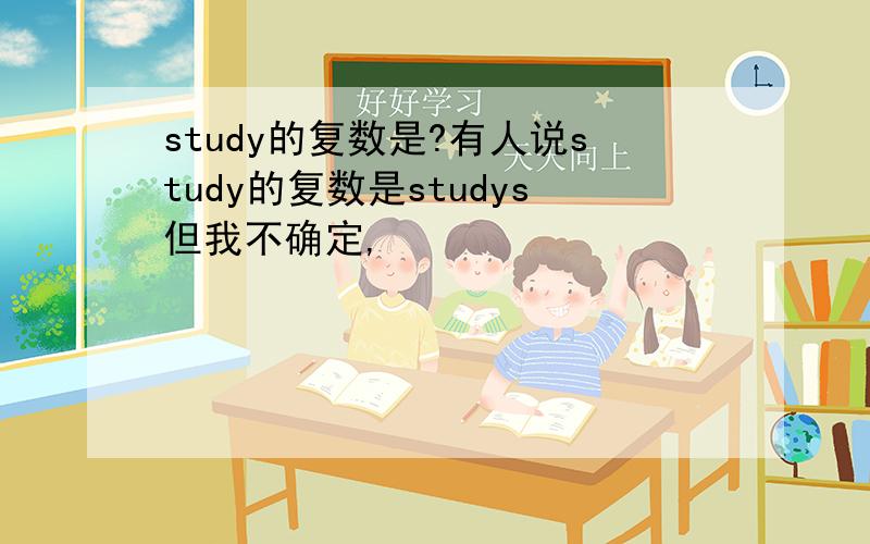 study的复数是?有人说study的复数是studys但我不确定,