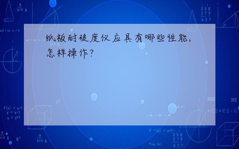 纸板耐破度仪应具有哪些性能,怎样操作?