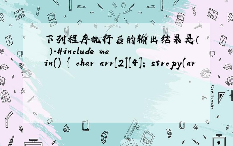 下列程序执行后的输出结果是（ ）.#include main() { char arr[2][4]; strcpy(ar