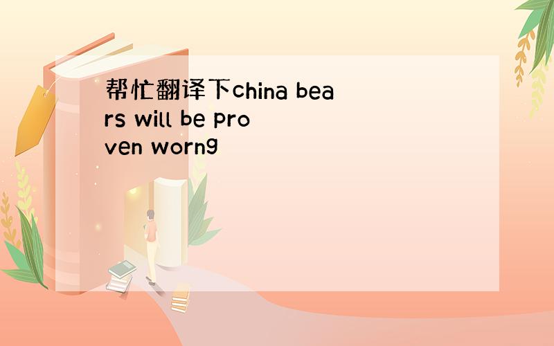 帮忙翻译下china bears will be proven worng