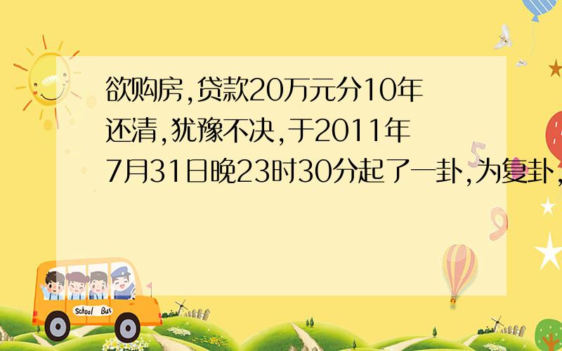 欲购房,贷款20万元分10年还清,犹豫不决,于2011年7月31日晚23时30分起了一卦,为复卦,其中二、五爻为变爻老阴