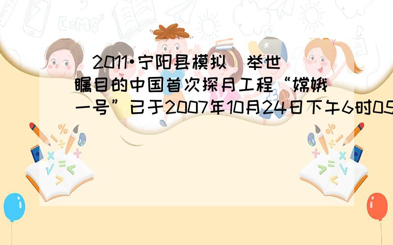 （2011•宁阳县模拟）举世瞩目的中国首次探月工程“嫦娥一号”已于2007年10月24日下午6时05分发射成功．为了纪念