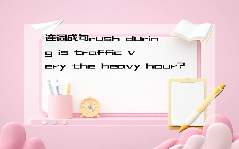 连词成句rush during is traffic very the heavy hour?