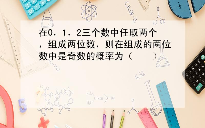 在0，1，2三个数中任取两个，组成两位数，则在组成的两位数中是奇数的概率为（　　）