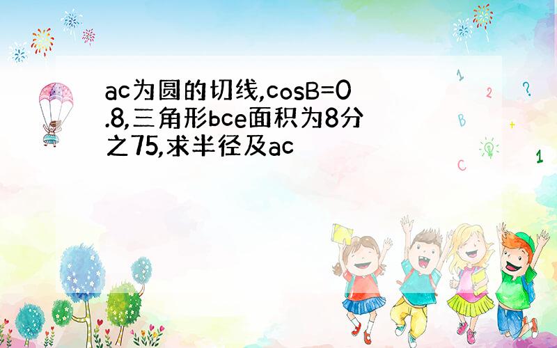 ac为圆的切线,cosB=0.8,三角形bce面积为8分之75,求半径及ac