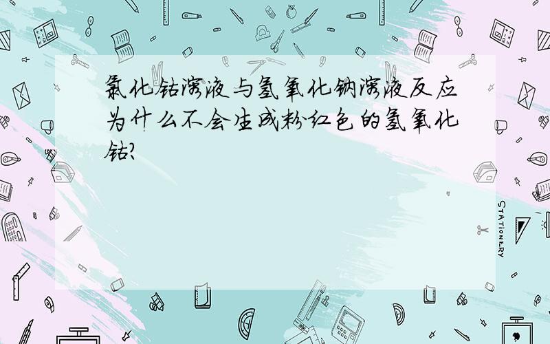 氯化钴溶液与氢氧化钠溶液反应为什么不会生成粉红色的氢氧化钴?