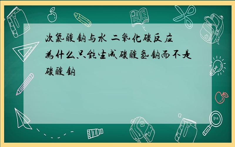 次氯酸钠与水 二氧化碳反应 为什么只能生成碳酸氢钠而不是碳酸钠