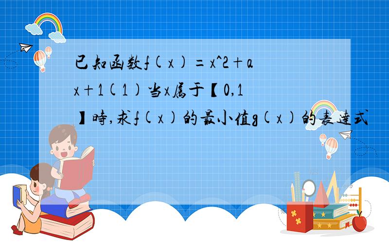 已知函数f(x)=x^2+ax+1(1)当x属于【0,1】时,求f(x)的最小值g(x)的表达式