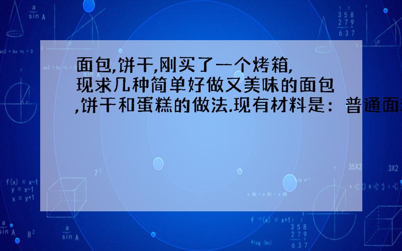 面包,饼干,刚买了一个烤箱,现求几种简单好做又美味的面包,饼干和蛋糕的做法.现有材料是：普通面粉,奶粉,砂糖,玉米淀粉,