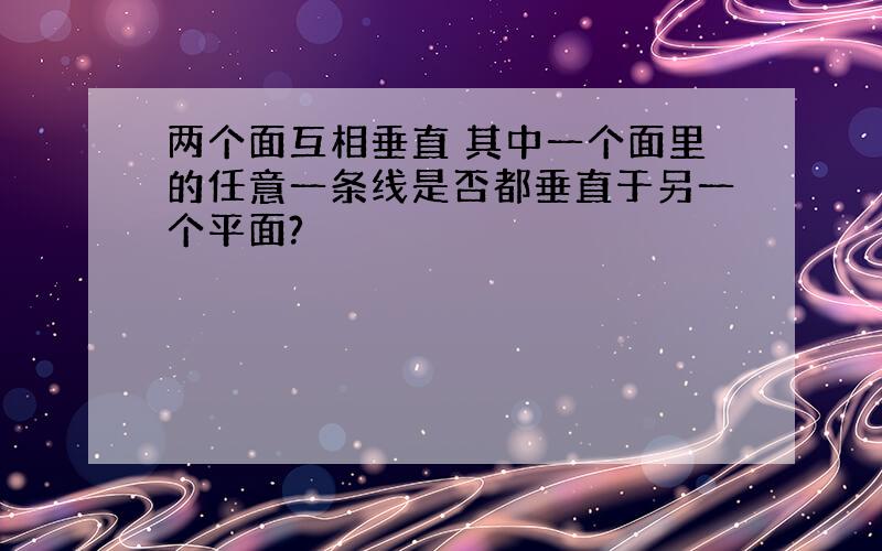 两个面互相垂直 其中一个面里的任意一条线是否都垂直于另一个平面?