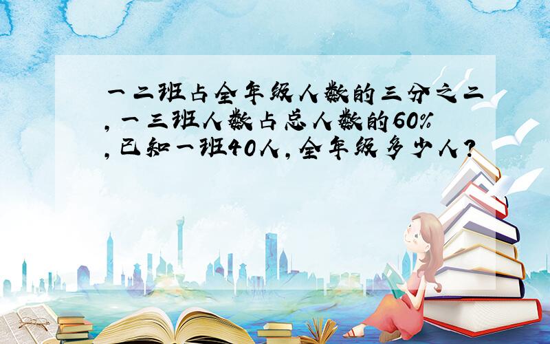 一二班占全年级人数的三分之二,一三班人数占总人数的60％,已知一班40人,全年级多少人?