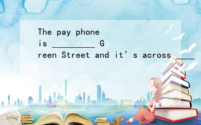 The pay phone is _________ Green Street and it’s across ____