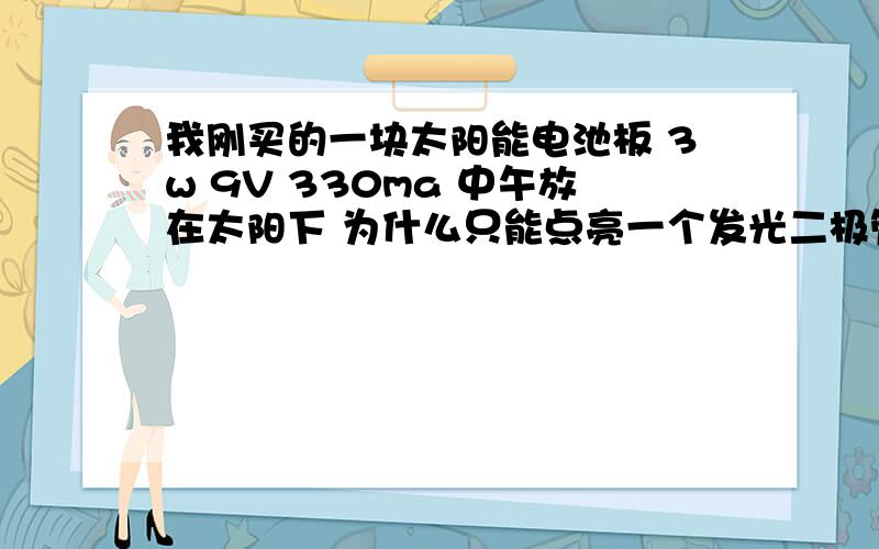 我刚买的一块太阳能电池板 3w 9V 330ma 中午放在太阳下 为什么只能点亮一个发光二极管 亮度还不是很大!