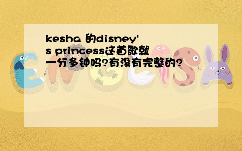 kesha 的disney's princess这首歌就一分多钟吗?有没有完整的?