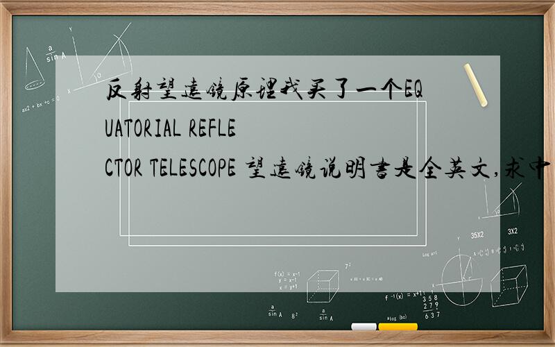 反射望远镜原理我买了一个EQUATORIAL REFLECTOR TELESCOPE 望远镜说明书是全英文,求中文说明书