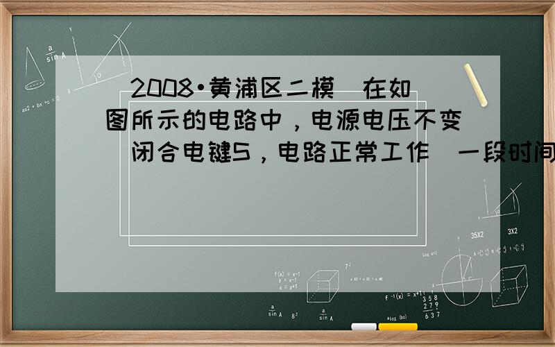 （2008•黄浦区二模）在如图所示的电路中，电源电压不变．闭合电键S，电路正常工作．一段时间后，发现其中一个电压表的示数