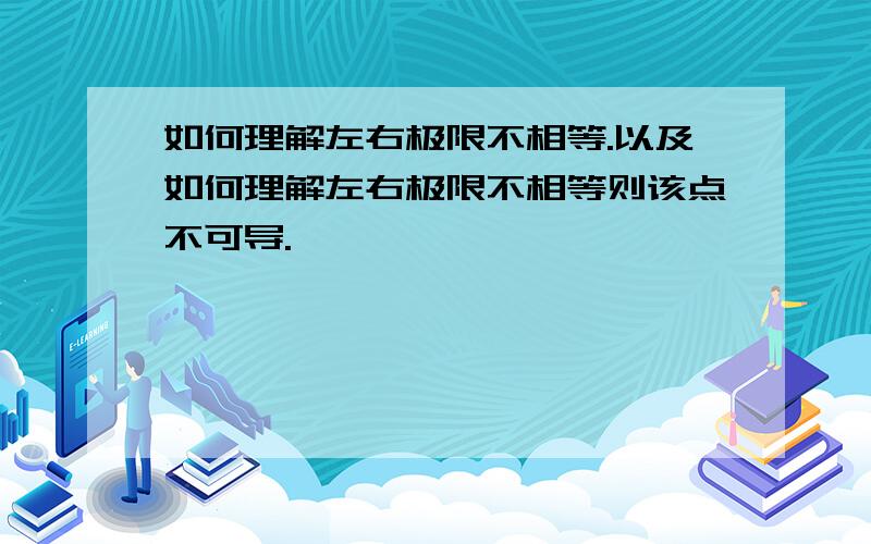 如何理解左右极限不相等.以及如何理解左右极限不相等则该点不可导.