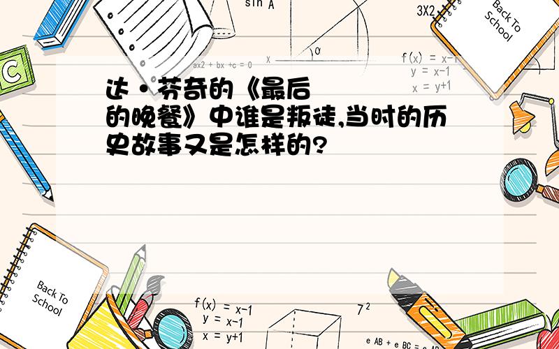 达•芬奇的《最后的晚餐》中谁是叛徒,当时的历史故事又是怎样的?