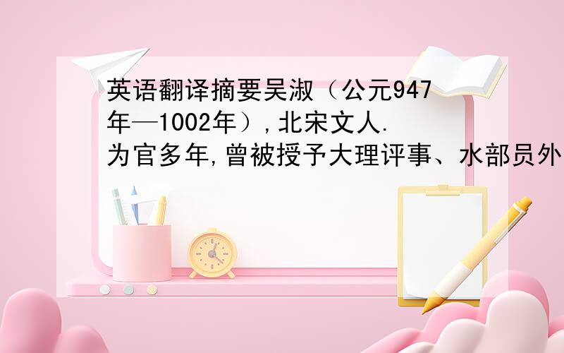 英语翻译摘要吴淑（公元947年—1002年）,北宋文人.为官多年,曾被授予大理评事、水部员外郎等官职.个人著述繁多,如《