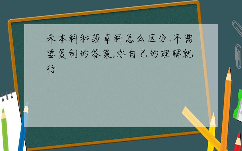 禾本科和莎草科怎么区分.不需要复制的答案,你自己的理解就行