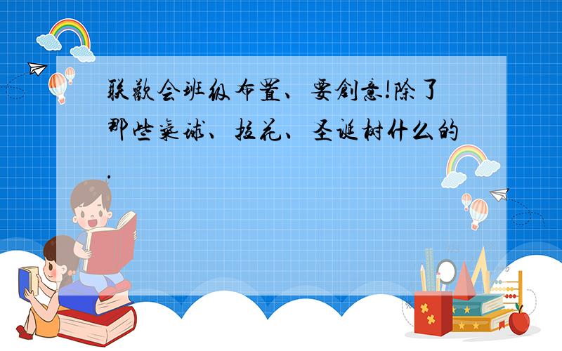 联欢会班级布置、要创意!除了那些气球、拉花、圣诞树什么的.