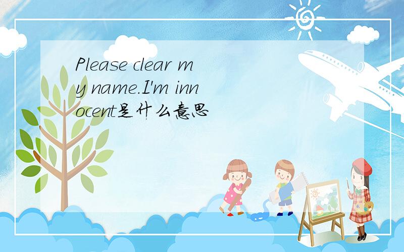 Please clear my name.I'm innocent是什么意思