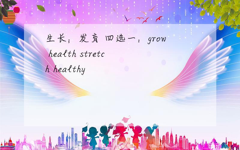 生长；发育 四选一：grow health stretch healthy