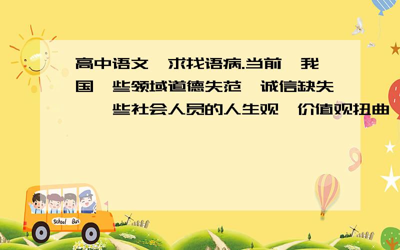 高中语文,求找语病.当前,我国一些领域道德失范、诚信缺失,一些社会人员的人生观、价值观扭曲,因此,用社会主义核心价值体系