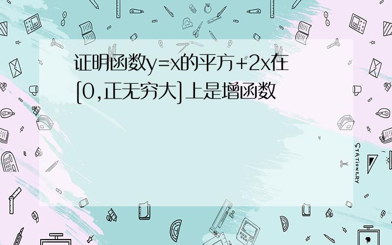 证明函数y=x的平方+2x在[0,正无穷大]上是增函数