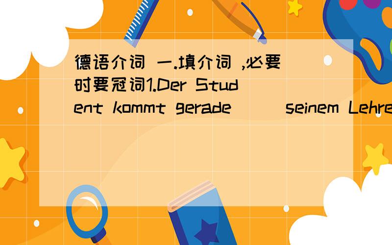 德语介词 一.填介词 ,必要时要冠词1.Der Student kommt gerade___seinem Lehrer