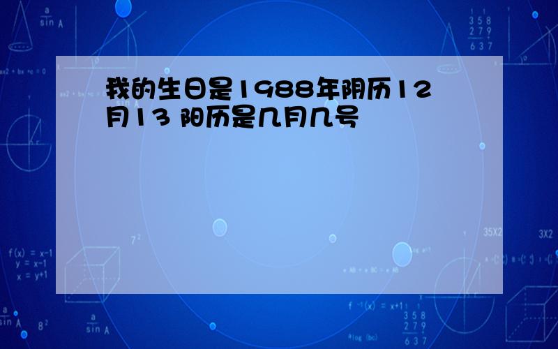 我的生日是1988年阴历12月13 阳历是几月几号