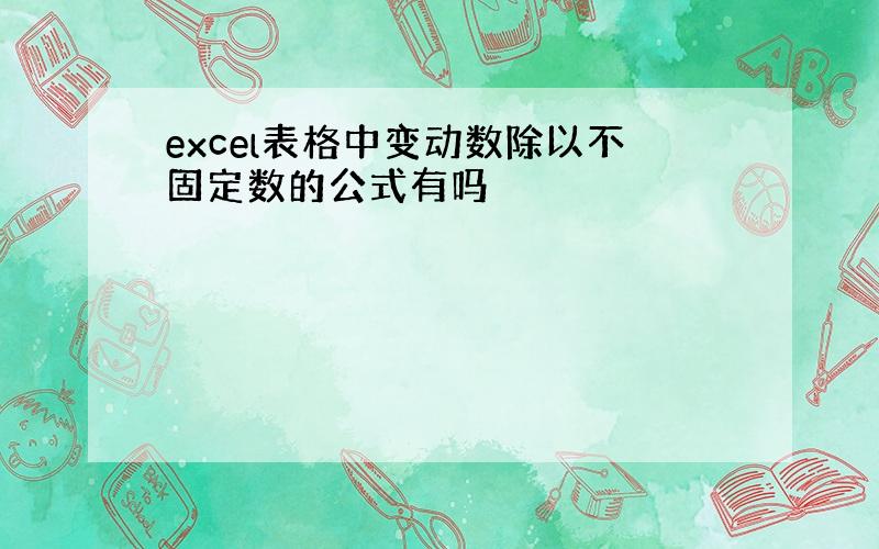 excel表格中变动数除以不固定数的公式有吗