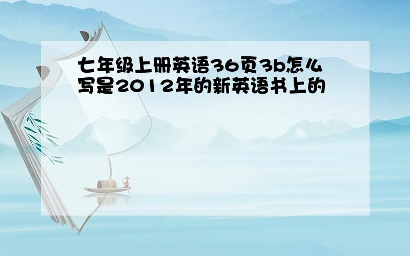 七年级上册英语36页3b怎么写是2012年的新英语书上的