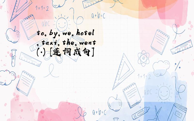 to,by,we,hotel,taxi,the,went(.) [连词成句]