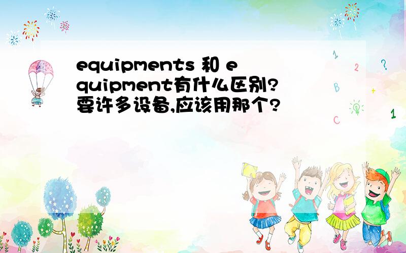 equipments 和 equipment有什么区别?要许多设备,应该用那个?