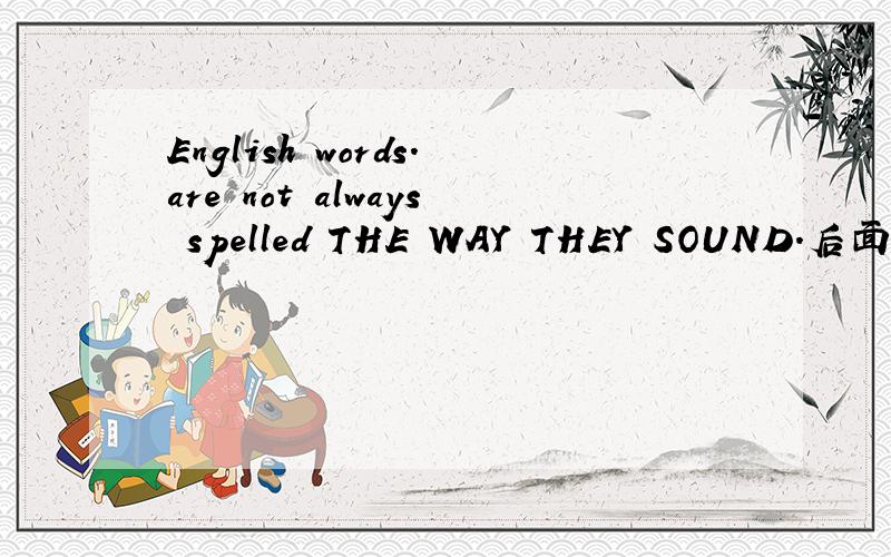 English words.are not always spelled THE WAY THEY SOUND.后面大写