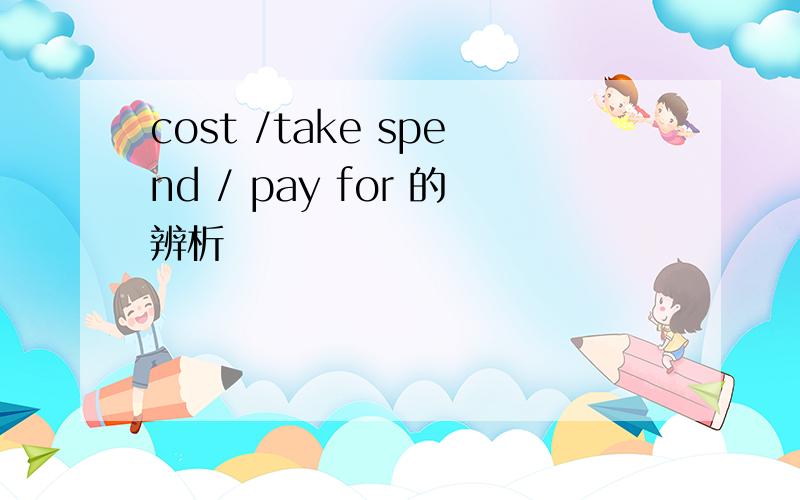 cost /take spend / pay for 的辨析