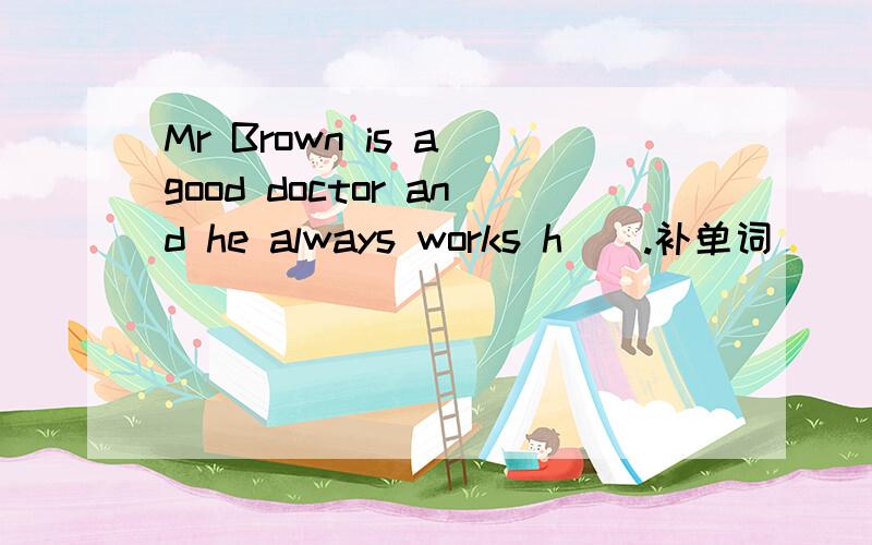 Mr Brown is a good doctor and he always works h__.补单词